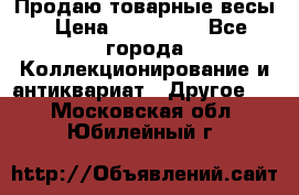 Продаю товарные весы › Цена ­ 100 000 - Все города Коллекционирование и антиквариат » Другое   . Московская обл.,Юбилейный г.